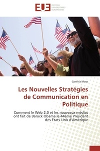 Cynthia Moos - Les Nouvelles Stratégies de Communication en Politique - Comment le Web 2.0 et les nouveaux médias ont fait de Barack Obama le 44ème Président des Etats-Unis.