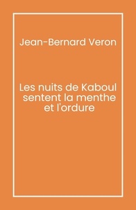 Jean-Bernard Véron - Les Nuits de Kaboul sentent la menthe et l'ordure.