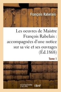 François Rabelais - Les oeuvres de Maistre François Rabelais : notice sur sa vie et ses ouvrages Tome 1.
