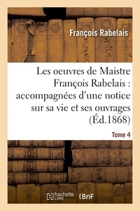 François Rabelais - Les oeuvres de Maistre François Rabelais : notice sur sa vie et ses ouvrages Tome 4.