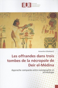 Amandine Madelpech - Les offrandes dans trois tombes de la nécropole de Deir el-Médina - Approche comparée entre iconographie et archéologie.