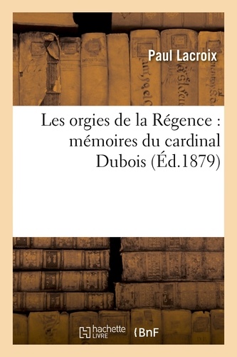 Les orgies de la Régence : mémoires du cardinal Dubois