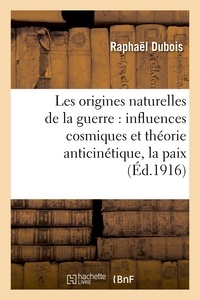 Raphaël Dubois - Les origines naturelles de la guerre : influences cosmiques et théorie anticinétique,.