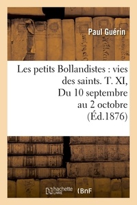Paul Guérin - Les petits Bollandistes : vies des saints. T. XI, Du 10 septembre au 2 octobre (Éd.1876).