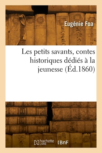 Eugénie Foa - Les petits savants, contes historiques dédiés à la jeunesse.