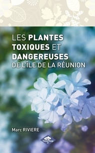 Marc Riviere - Les plantes toxiques et dangereuses de l'île de La Réunion.