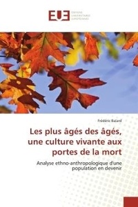 Frédéric Balard - Les plus âgés des âgés, une culture vivante aux portes de la mort - Analyse ethno-anthropologique d'une population en devenir.