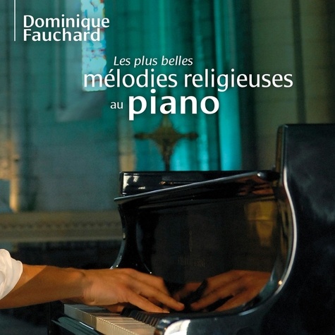 Dominique Fauchard - Les plus belles mélodies religieuses au piano.