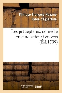 Philippe-François-Nazaire Fabre d'Églantine - Les précepteurs, comédie en cinq actes et en vers.