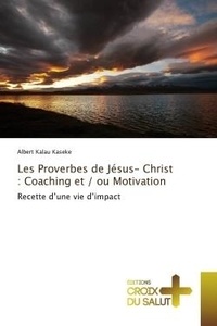 Albert Kaseke - Les Proverbes de Jésus- Christ : Coaching et / ou Motivation - Recette d'une vie d'impact.
