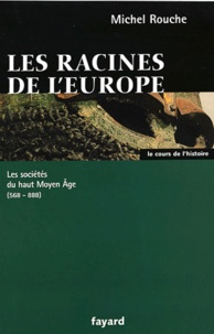Michel Rouche - Les racines de l'Europe - Les sociétés du haut Moyen Age 568-888.