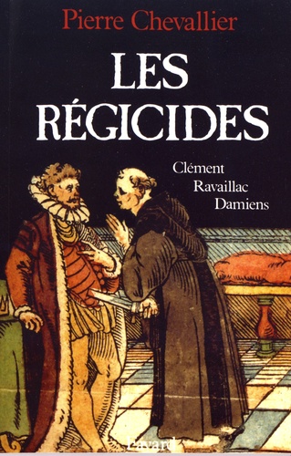 Les régicides. Clément, Ravaillac, Damiens