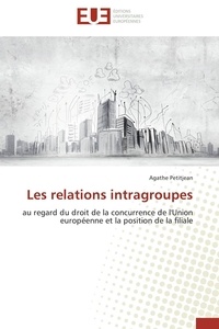 Agathe Petitjean - Les relations intragroupes - au regard du droit de la concurrence de l'Union européenne et la position de la filiale.