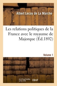 Albert Lecoy de La Marche - Les relations politiques de la France avec le royaume de Majorque. Volume 1.