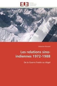 Sébastien Bossard - Les relations sino-indiennes 1972-1988 - De la Guerre froide au dégel.