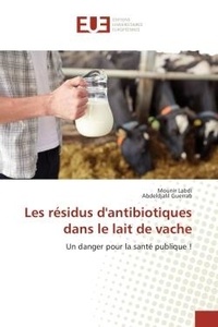 Mounir Labdi et Abdeldjalil Guerrab - Les résidus d'antibiotiques dans le lait de vache - Un danger pour la santé publique !.