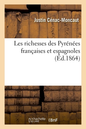 Les richesses des Pyrénées françaises et espagnoles. Ce qu'elles furent, ce qu'elles sont, ce qu'elles peuvent être