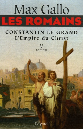 Les Romains Tome 5 Constantin le Grand. L'Empire du Christ