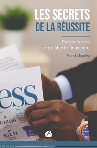 Franck Mugisha - Les secrets de la réussite - Parcours vers votre liberté financière.