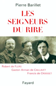 LES SEIGNEURS DU RIRE. Robert de Flers, Gaston de Caillavet, Francis de Croisset