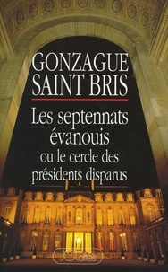 Gonzague Saint Bris - Les septennats évanouis ou Le cercle des présidents disparus.