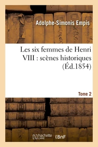 Les six femmes de Henri VIII : scènes historiques. Tome 2