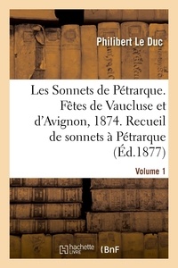 Duc philibert Le - Les Sonnets de Pétrarque. Fêtes de Vaucluse et d'Avignon en 1874 - Recueil de sonnets à Pétrarque et à Laure. Volume 1.
