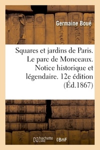 Germaine Boué - Les Squares et jardins de Paris. Le parc de Monceaux. Notice historique et légendaire. 12ème édition.