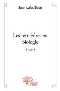 Les tétraèdres en biologie - Tome 1