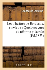Les Théâtres de Bordeaux, suivis de : Quelques vues de réforme théâtrale, (Éd.1853)