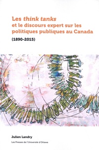 Julien Landry - Les think tanks et le discours expert sur les politiques publiques au Canada (1890-2015).