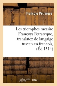 François Pétrarque - Les triomphes messire Françoys Petrarcque , translatez de langaige tuscan en francois, (Éd.1514).