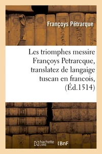 Les triomphes messire Françoys Petrarcque , translatez de langaige tuscan en francois, (Éd.1514)