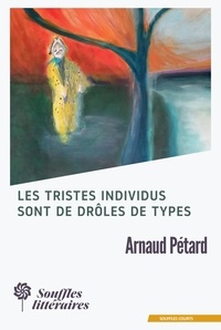 Arnaud Pétard - Les tristes individus sont de drôles de types.