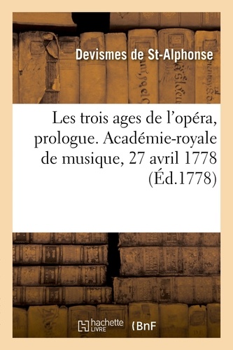 Les trois ages de l'opéra, prologue. Académie-royale de musique, 27 avril 1778. suivi de l'acte de Flore