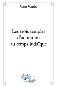 Les trois temples d'adoration du temps judaïque