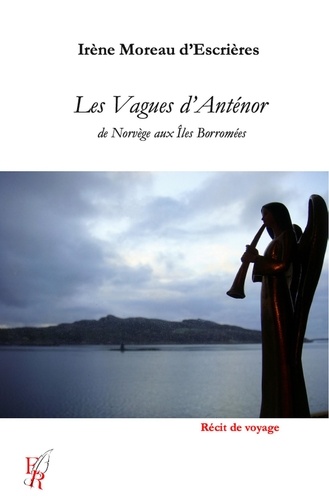 Irène Moreau d'Escrières - Les vagues d'Anténor, de Norvège aux Iles Borromées.