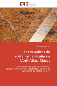 Abderrahmane Ibhi - Les xénolites du volcanisme alcalin de l'Anti-Atlas, Maroc - Les enclaves basiques, ultrabasiques, carbonatitiques et les mégacristaux associés au volcanisme de Saghro (Maroc).