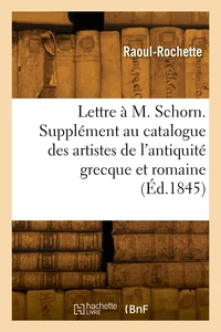 Lettre à M. Schorn. Supplément au catalogue des artistes de l'antiquité grecque et romaine