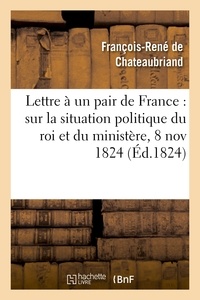 François-René de Chateaubriand - Lettre à un pair de France : sur la situation politique du roi et du ministère, 8 novembre 1824.