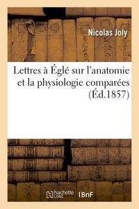 Nicolas Joly - Lettres à Églé sur l'anatomie et la physiologie comparées.