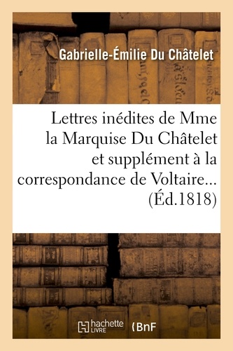 Lettres inédites de Mme la Marquise Du Châtelet, et correspondance de Voltaire avec le roi de Prusse