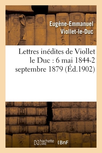 Lettres inédites de Viollet le Duc : 6 mai 1844-2 septembre 1879