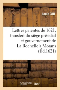 Lettres patentes du 7 aoust 1621, par lesquelles le siège présidial et gouvernement de La Rochelle