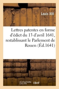 Xiii Louis - Lettres patentes en forme d'édict du 13 d'avril 1641, portant restablissement du Parlement de Rouen - en deux scéances et ouvertures semestres.