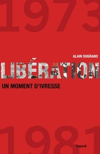 Alain Dugrand - Libération - 1973-1981, un moment d'ivresse.