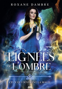 Roxane Dambre - Lignées de l'ombre Tome 2 : Ceux qui dévorent la magie.