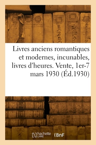 Livres anciens romantiques et modernes, incunables, livres d'heures. Vente, Hotel Drouot, Paris, 1er-7 mars 1930