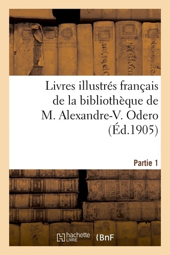 Livres illustrés français depuis le XIIe siècle jusqu'à nos jours. de la bibliothèque de M. Alexandre-V. Odero. Partie 1