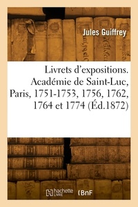  Guiffrey-j - Livrets d'expositions. Académie de Saint-Luc, Paris, 1751-1753, 1756, 1762, 1764 et 1774.